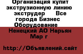 Организация купит экструзионную линию (экструдер). - Все города Бизнес » Оборудование   . Ненецкий АО,Нарьян-Мар г.